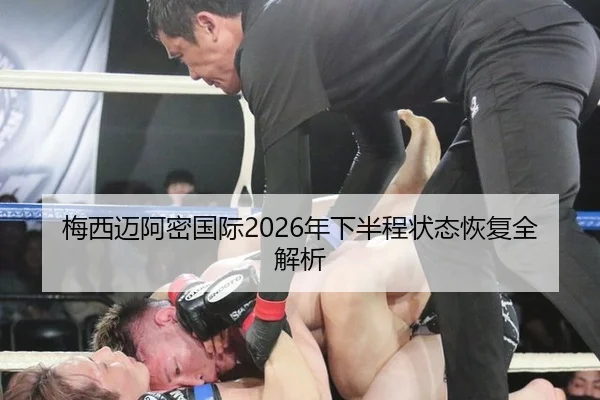 梅西迈阿密国际2026年下半程状态恢复全解析