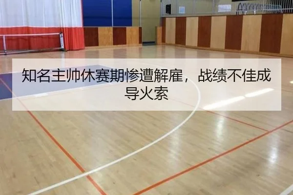 知名主帅休赛期惨遭解雇，战绩不佳成导火索