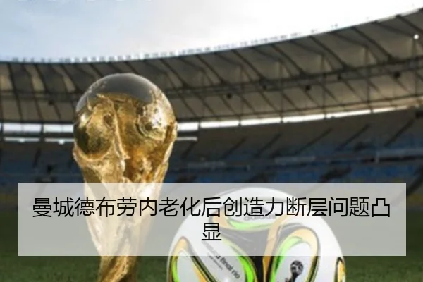 曼城德布劳内老化后创造力断层问题凸显