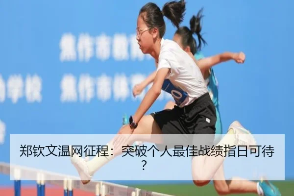郑钦文温网征程：突破个人最佳战绩指日可待？